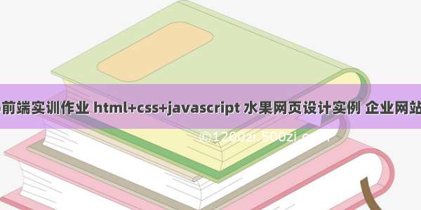 web前端实训作业 html+css+javascript 水果网页设计实例 企业网站制作