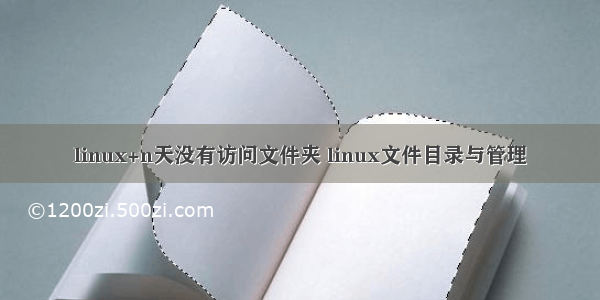 linux+n天没有访问文件夹 linux文件目录与管理