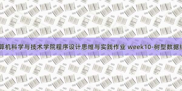 山东大学计算机科学与技术学院程序设计思维与实践作业 week10-树型数据结构及其应用