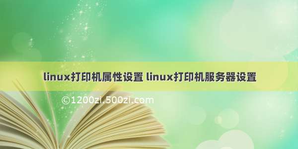 linux打印机属性设置 linux打印机服务器设置