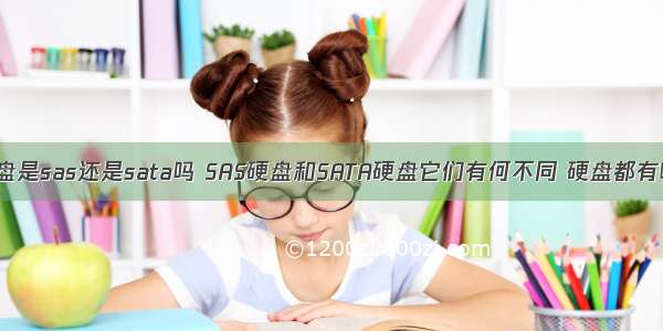 linux看磁盘是sas还是sata吗 SAS硬盘和SATA硬盘它们有何不同 硬盘都有哪些类型...