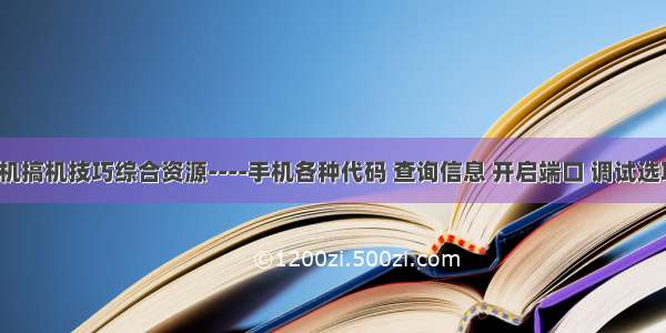 安卓玩机搞机技巧综合资源----手机各种代码 查询信息 开启端口 调试选项【十】