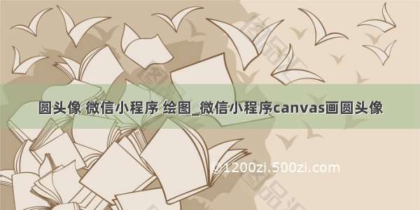 圆头像 微信小程序 绘图_微信小程序canvas画圆头像