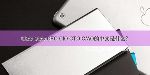 CEO COO CFO CIO CTO CMO的中文是什么?
