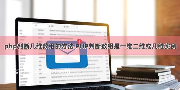 php判断几维数组的方法 PHP判断数组是一维二维或几维实例