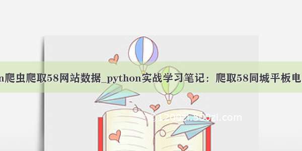 python爬虫爬取58网站数据_python实战学习笔记：爬取58同城平板电脑数据