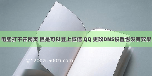 电脑打不开网页 但是可以登上微信 QQ 更改DNS设置也没有效果