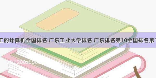 广工的计算机全国排名 广东工业大学排名 广东排名第10全国排名第152