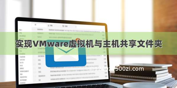 实现VMware虚拟机与主机共享文件夹