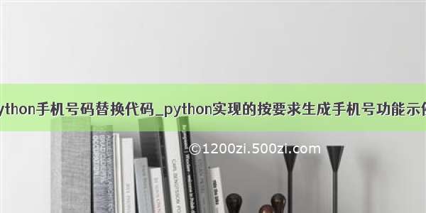 python手机号码替换代码_python实现的按要求生成手机号功能示例