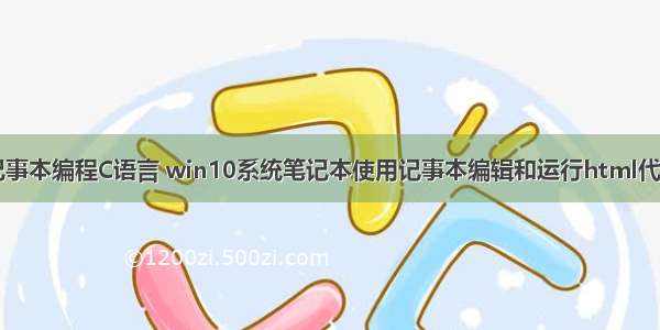 win10如何用记事本编程C语言 win10系统笔记本使用记事本编辑和运行html代码的操作技巧...