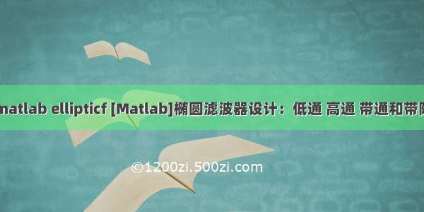 matlab ellipticf [Matlab]椭圆滤波器设计：低通 高通 带通和带阻