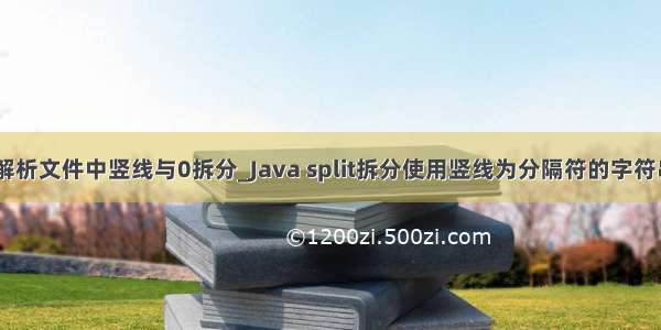 java 解析文件中竖线与0拆分_Java split拆分使用竖线为分隔符的字符串方法