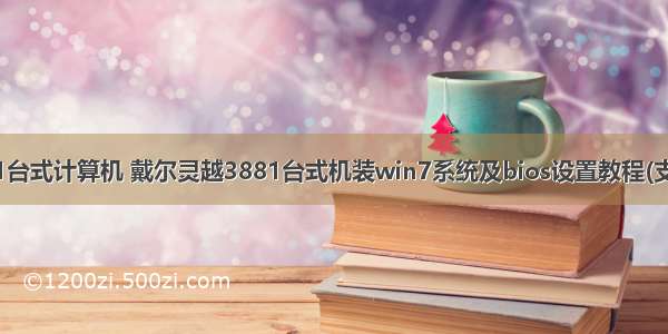 戴尔DELL灵越3881台式计算机 戴尔灵越3881台式机装win7系统及bios设置教程(支持10代cpu usb)...