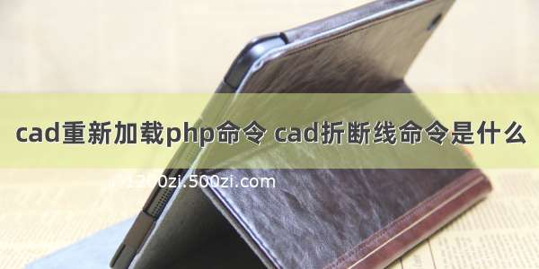 cad重新加载php命令 cad折断线命令是什么