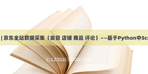 网络爬虫 | 京东全站数据采集（类目 店铺 商品 评论）——基于Python中Scrapy框架