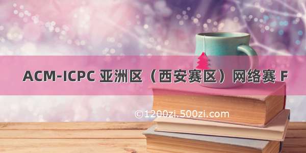  ACM-ICPC 亚洲区（西安赛区）网络赛 F