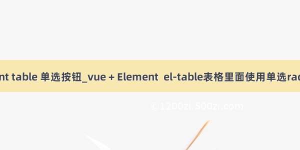 element table 单选按钮_vue + Element  el-table表格里面使用单选radio按钮