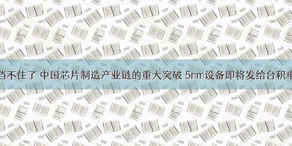 挡不住了 中国芯片制造产业链的重大突破 5nm设备即将发给台积电