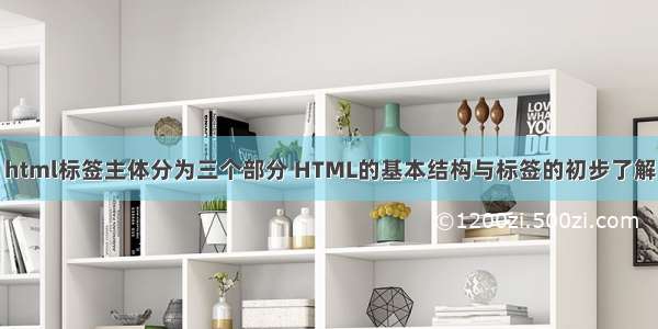 html标签主体分为三个部分 HTML的基本结构与标签的初步了解