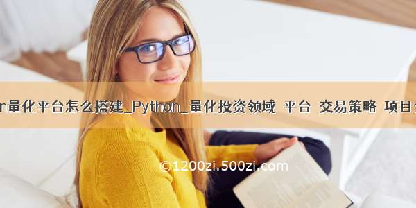 python量化平台怎么搭建_Python_量化投资领域  平台  交易策略  项目全覆盖