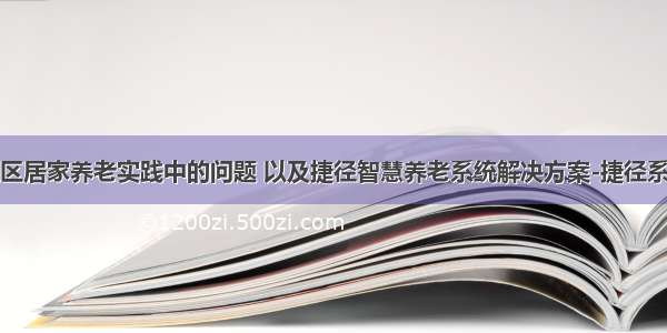 社区居家养老实践中的问题 以及捷径智慧养老系统解决方案-捷径系统