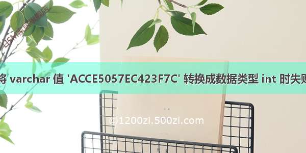 将 varchar 值 'ACCE5057EC423F7C' 转换成数据类型 int 时失败