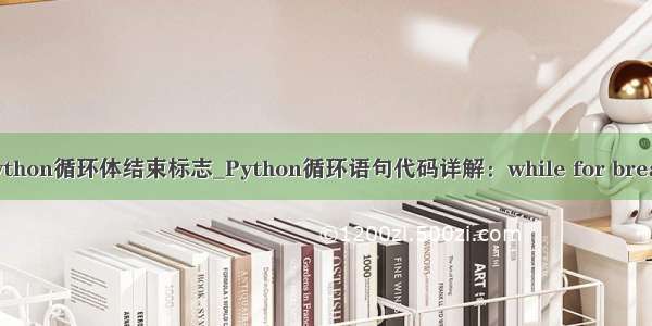 python循环体结束标志_Python循环语句代码详解：while for break