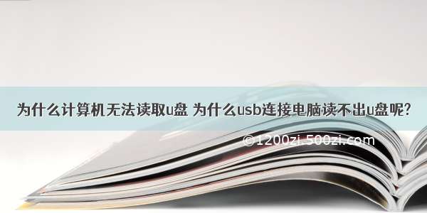 为什么计算机无法读取u盘 为什么usb连接电脑读不出u盘呢?