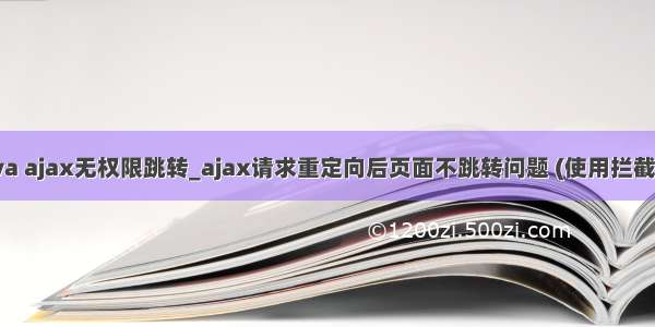 java ajax无权限跳转_ajax请求重定向后页面不跳转问题 (使用拦截器)