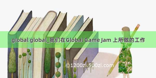 global global_我们在Global Game Jam 上所做的工作