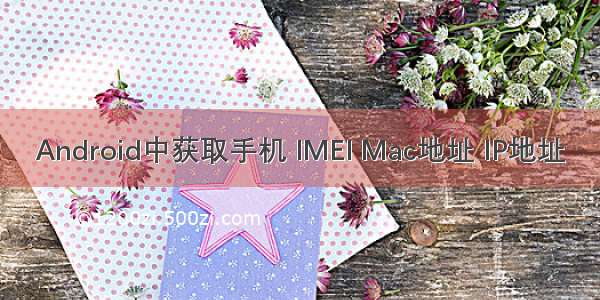 Android中获取手机 IMEI Mac地址 IP地址