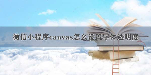 微信小程序canvas怎么设置字体透明度