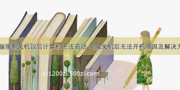 电脑强制关机以后计算机无法启动 电脑关机后无法开机原因及解决方法