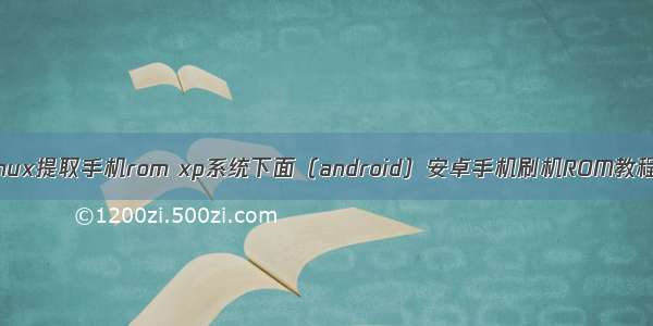 linux提取手机rom xp系统下面（android）安卓手机刷机ROM教程