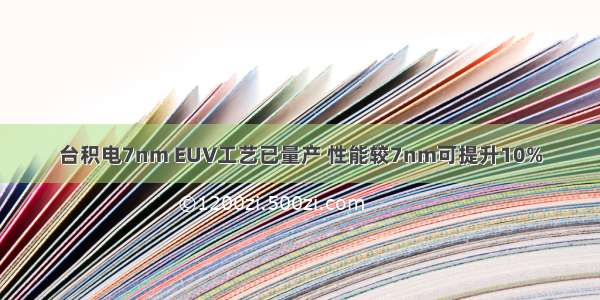 台积电7nm EUV工艺已量产 性能较7nm可提升10%