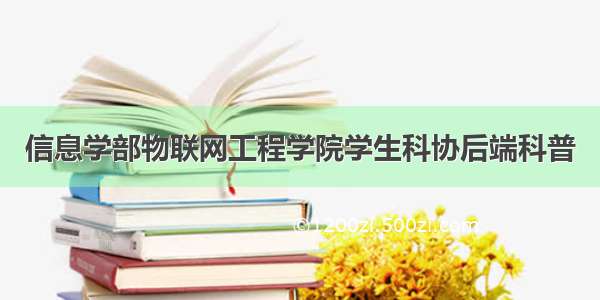 信息学部物联网工程学院学生科协后端科普