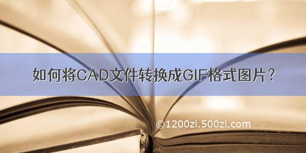 如何将CAD文件转换成GIF格式图片？