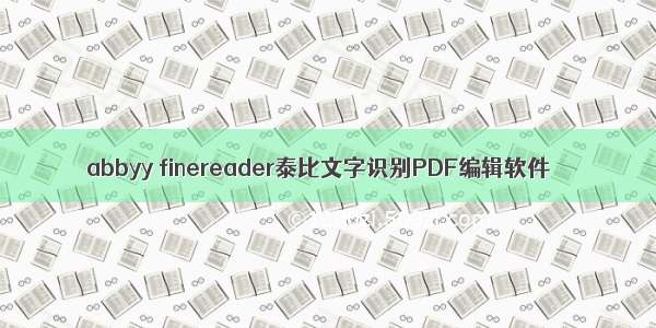 abbyy finereader泰比文字识别PDF编辑软件