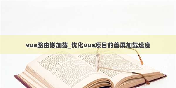 vue路由懒加载_优化vue项目的首屏加载速度