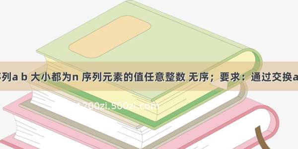 有两个序列a b 大小都为n 序列元素的值任意整数 无序；要求：通过交换a b中的元