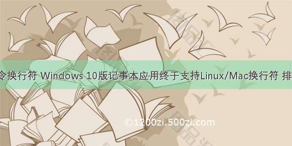 记事本linux命令换行符 Windows 10版记事本应用终于支持Linux/Mac换行符 排版不再辣眼睛...