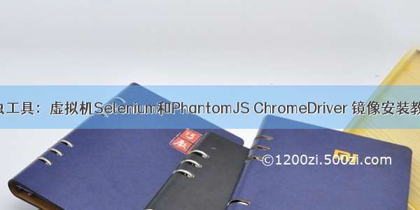 爬虫工具：虚拟机Selenium和PhantomJS ChromeDriver 镜像安装教程