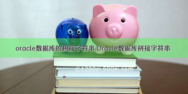 oracle数据库的拼接字符串 Oracle数据库拼接字符串