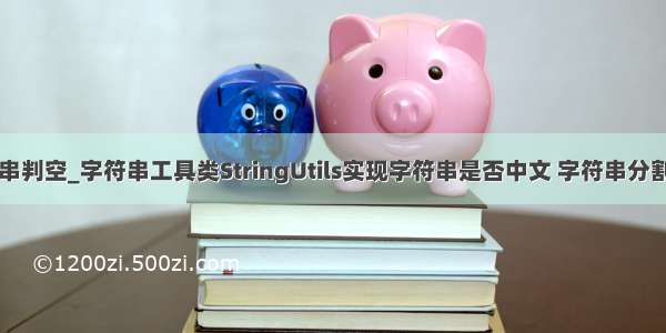 spring字符串判空_字符串工具类StringUtils实现字符串是否中文 字符串分割/判空/替换