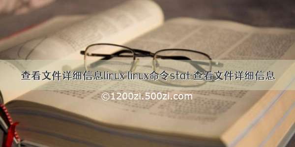 查看文件详细信息linux linux命令stat 查看文件详细信息