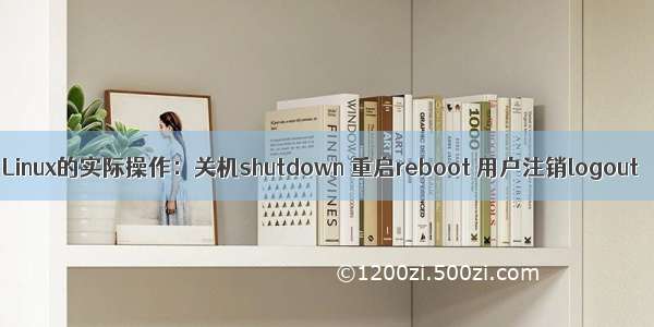 Linux的实际操作：关机shutdown 重启reboot 用户注销logout