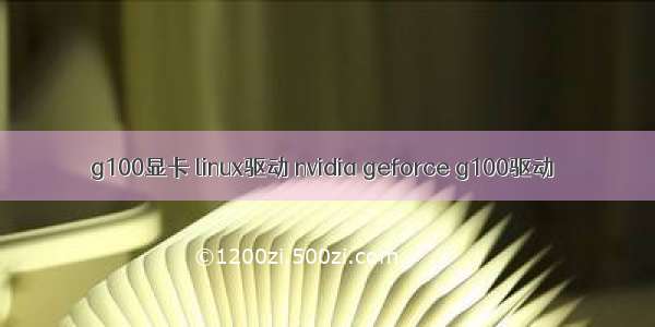 g100显卡 linux驱动 nvidia geforce g100驱动