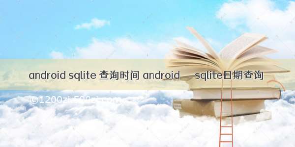 android sqlite 查询时间 android  –  sqlite日期查询