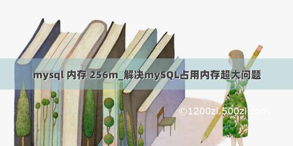 mysql 内存 256m_解决mySQL占用内存超大问题